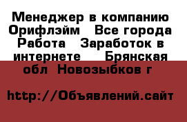 Менеджер в компанию Орифлэйм - Все города Работа » Заработок в интернете   . Брянская обл.,Новозыбков г.